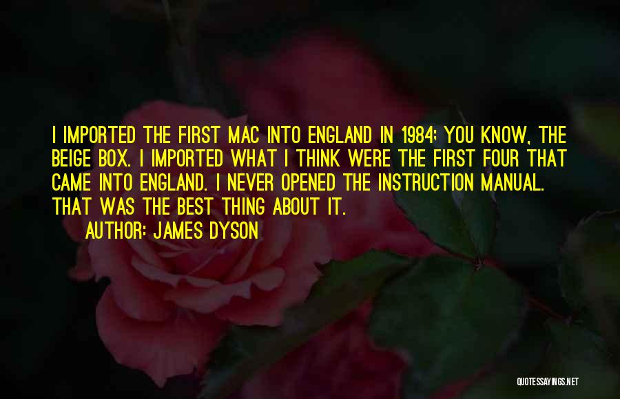 James Dyson Quotes: I Imported The First Mac Into England In 1984; You Know, The Beige Box. I Imported What I Think Were