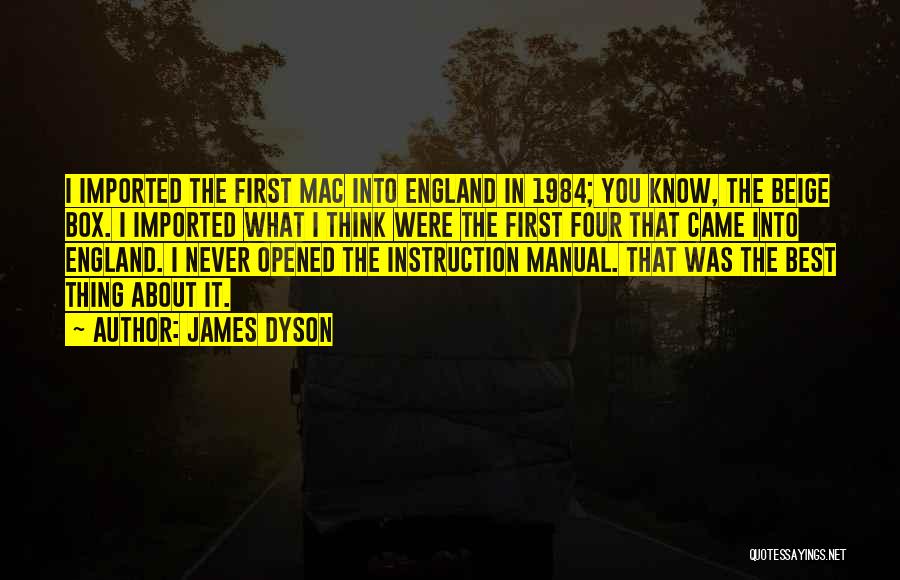 James Dyson Quotes: I Imported The First Mac Into England In 1984; You Know, The Beige Box. I Imported What I Think Were