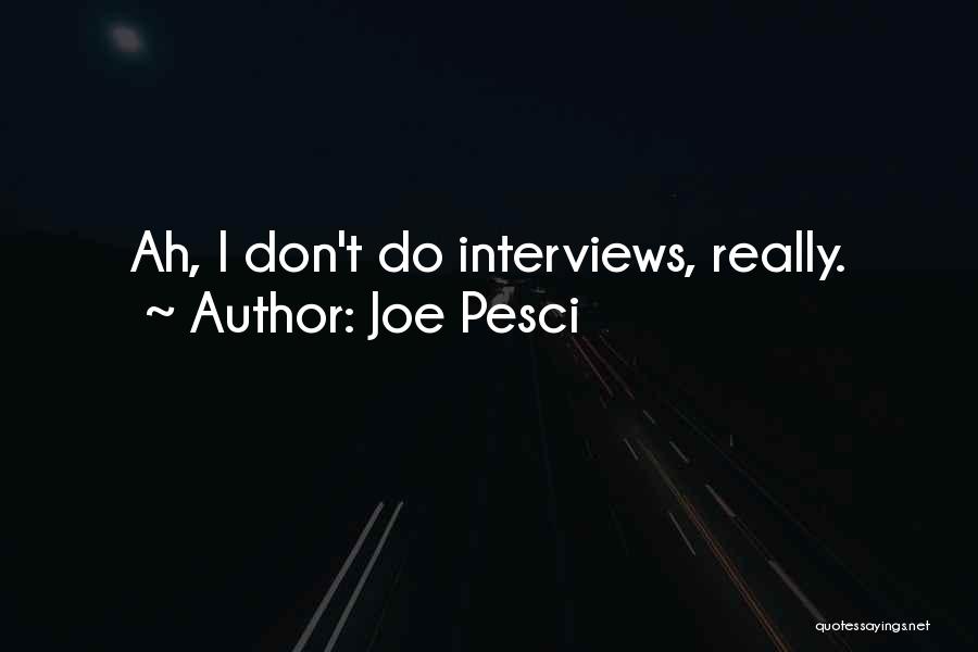 Joe Pesci Quotes: Ah, I Don't Do Interviews, Really.