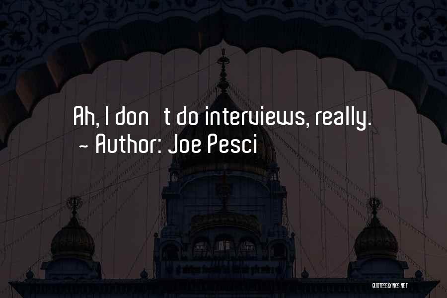 Joe Pesci Quotes: Ah, I Don't Do Interviews, Really.