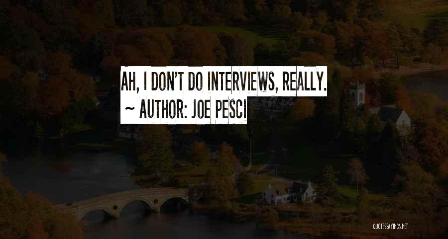 Joe Pesci Quotes: Ah, I Don't Do Interviews, Really.