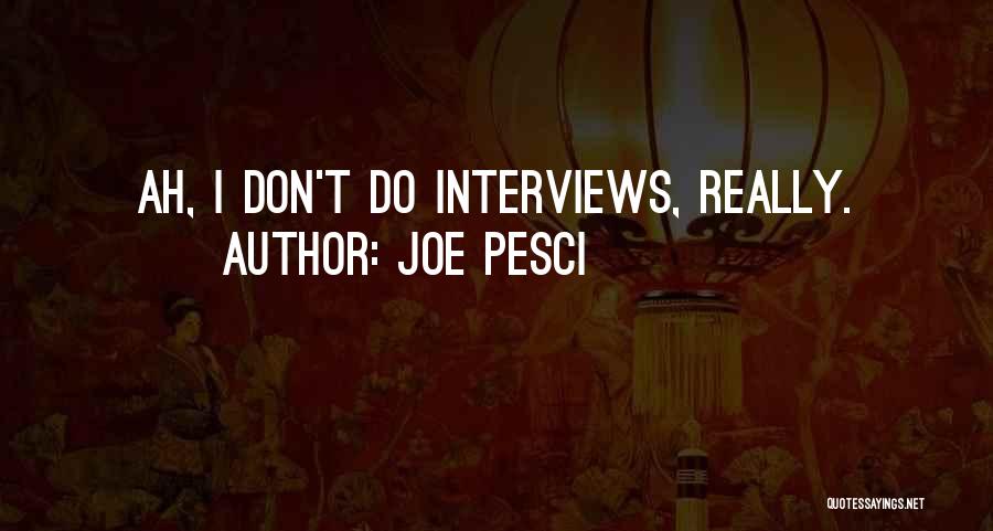 Joe Pesci Quotes: Ah, I Don't Do Interviews, Really.