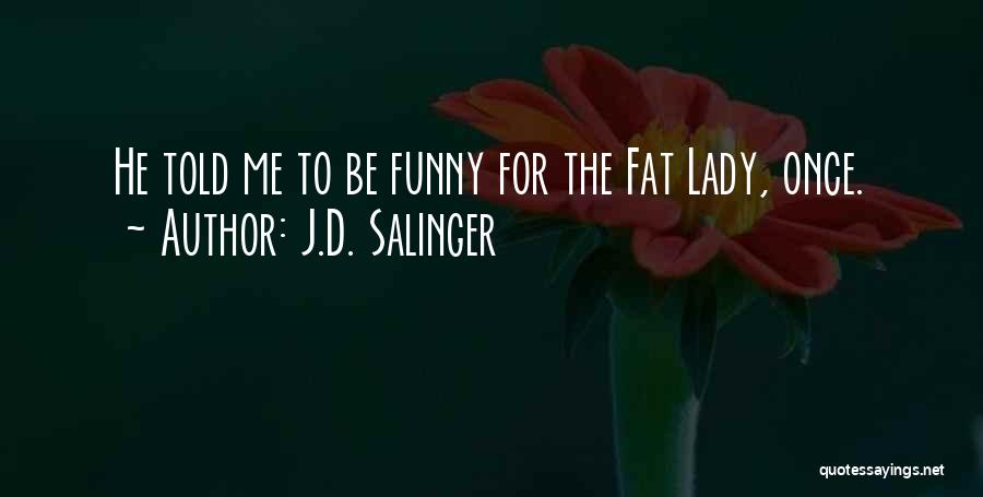 J.D. Salinger Quotes: He Told Me To Be Funny For The Fat Lady, Once.