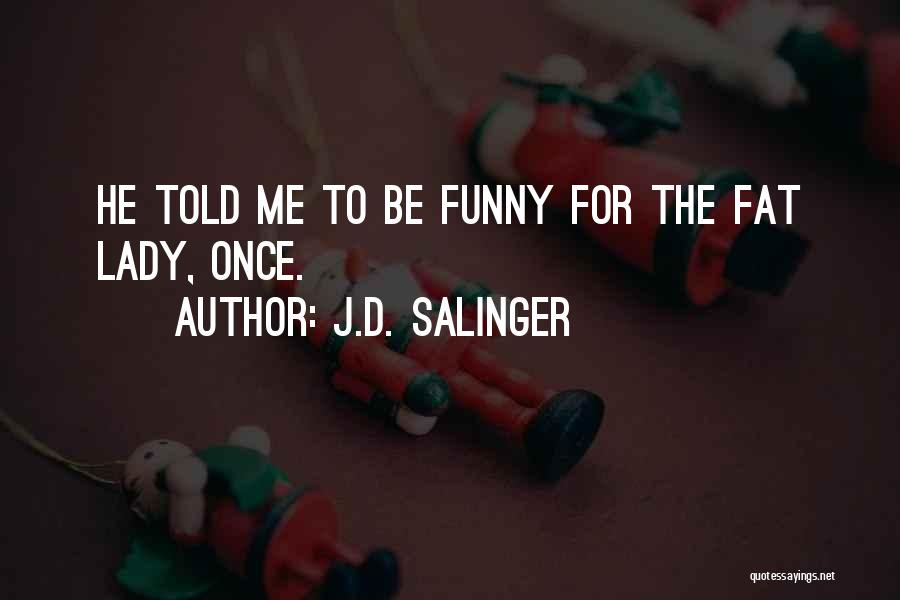 J.D. Salinger Quotes: He Told Me To Be Funny For The Fat Lady, Once.