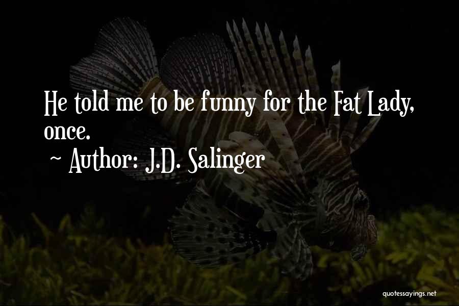 J.D. Salinger Quotes: He Told Me To Be Funny For The Fat Lady, Once.