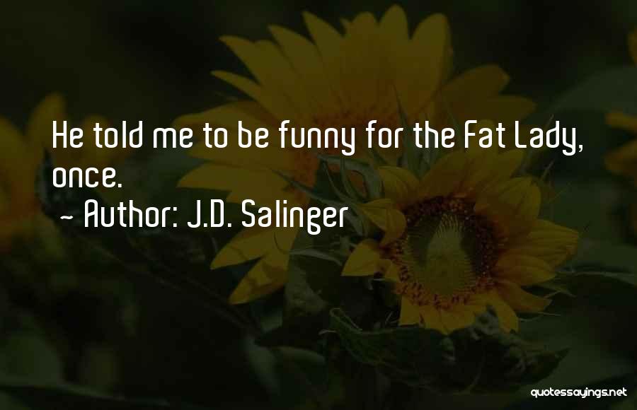 J.D. Salinger Quotes: He Told Me To Be Funny For The Fat Lady, Once.