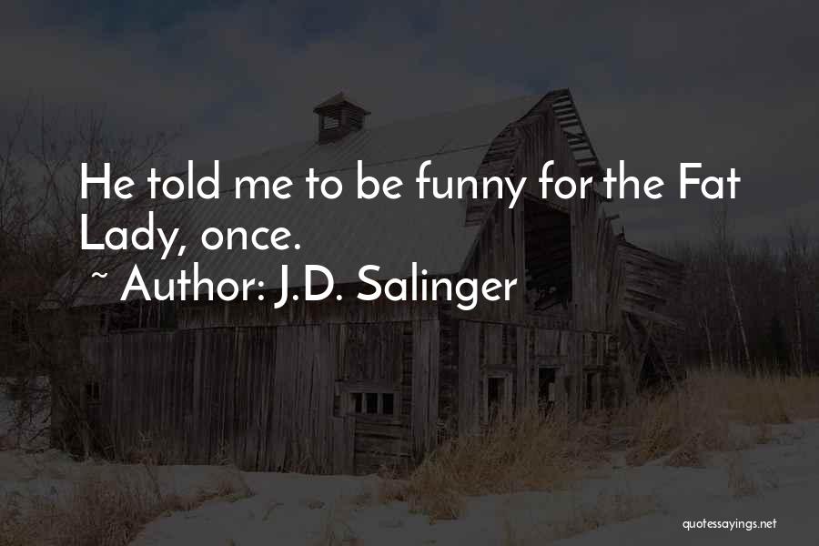 J.D. Salinger Quotes: He Told Me To Be Funny For The Fat Lady, Once.