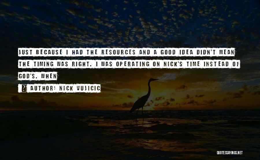 Nick Vujicic Quotes: Just Because I Had The Resources And A Good Idea Didn't Mean The Timing Was Right. I Was Operating On
