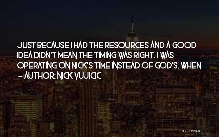 Nick Vujicic Quotes: Just Because I Had The Resources And A Good Idea Didn't Mean The Timing Was Right. I Was Operating On