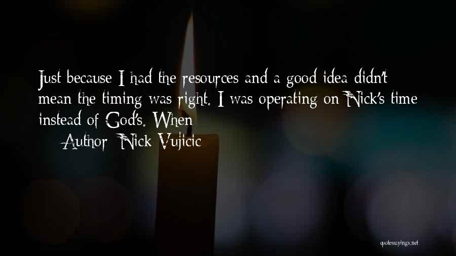 Nick Vujicic Quotes: Just Because I Had The Resources And A Good Idea Didn't Mean The Timing Was Right. I Was Operating On
