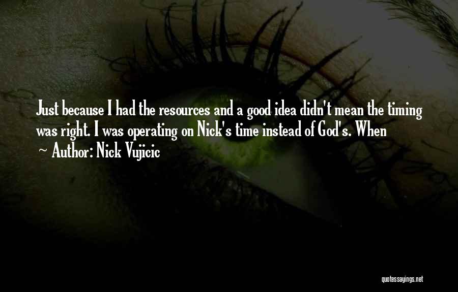 Nick Vujicic Quotes: Just Because I Had The Resources And A Good Idea Didn't Mean The Timing Was Right. I Was Operating On