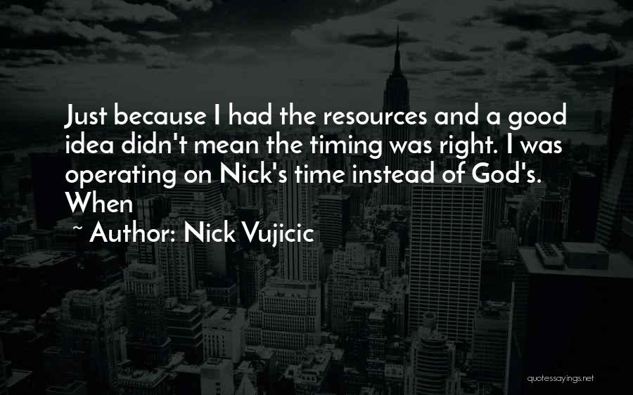 Nick Vujicic Quotes: Just Because I Had The Resources And A Good Idea Didn't Mean The Timing Was Right. I Was Operating On