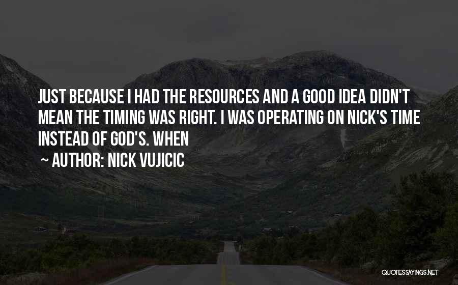 Nick Vujicic Quotes: Just Because I Had The Resources And A Good Idea Didn't Mean The Timing Was Right. I Was Operating On