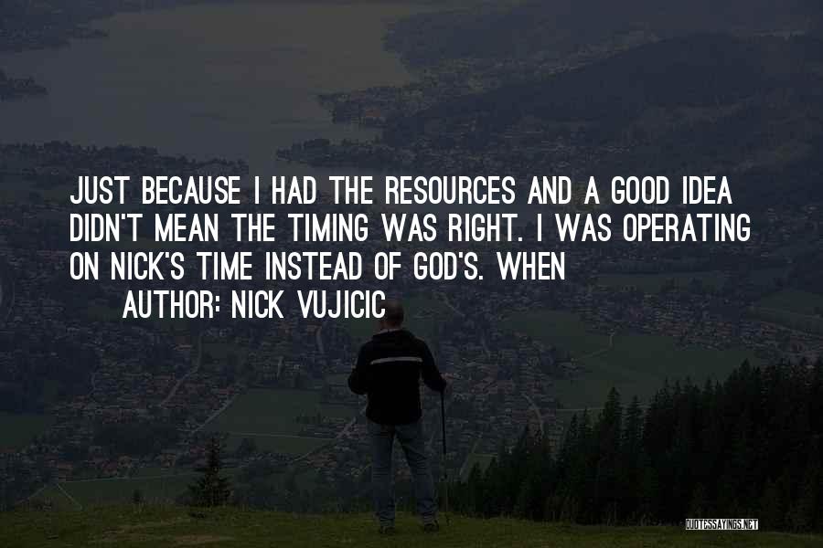 Nick Vujicic Quotes: Just Because I Had The Resources And A Good Idea Didn't Mean The Timing Was Right. I Was Operating On
