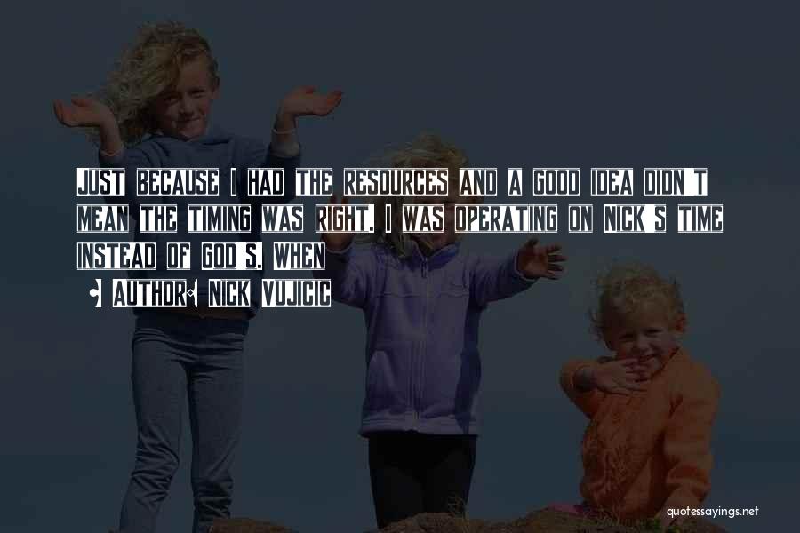 Nick Vujicic Quotes: Just Because I Had The Resources And A Good Idea Didn't Mean The Timing Was Right. I Was Operating On