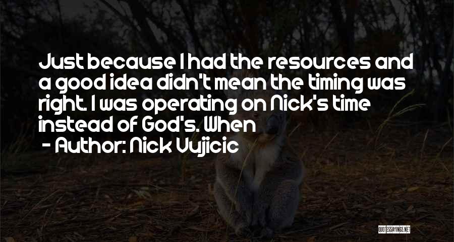 Nick Vujicic Quotes: Just Because I Had The Resources And A Good Idea Didn't Mean The Timing Was Right. I Was Operating On