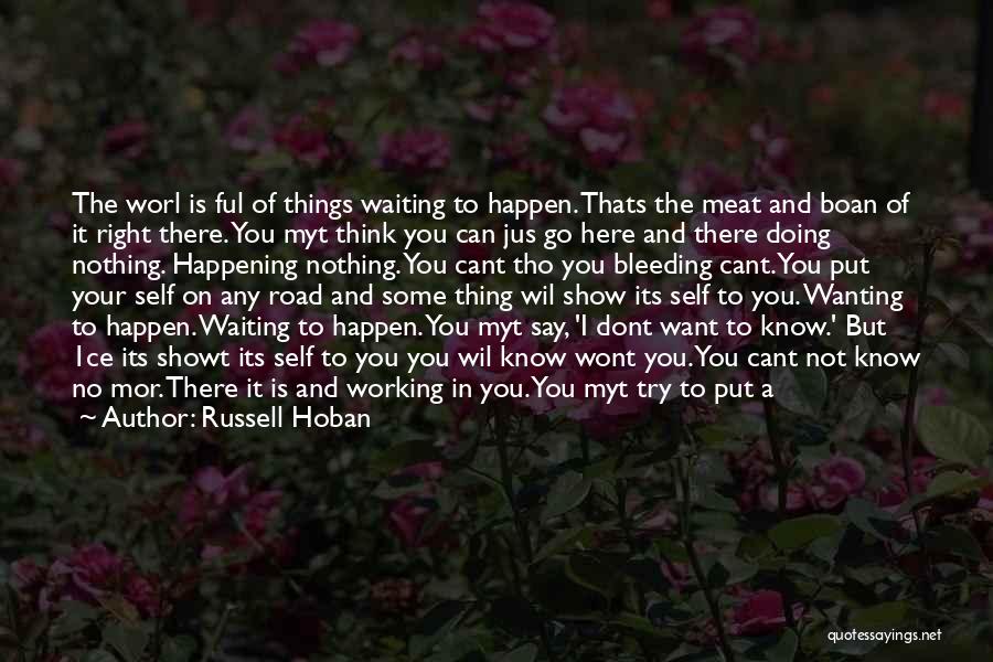 Russell Hoban Quotes: The Worl Is Ful Of Things Waiting To Happen. Thats The Meat And Boan Of It Right There. You Myt