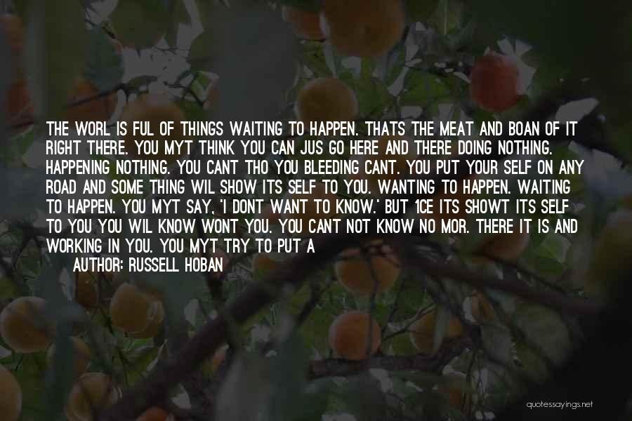 Russell Hoban Quotes: The Worl Is Ful Of Things Waiting To Happen. Thats The Meat And Boan Of It Right There. You Myt