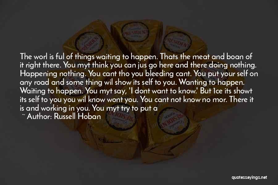 Russell Hoban Quotes: The Worl Is Ful Of Things Waiting To Happen. Thats The Meat And Boan Of It Right There. You Myt