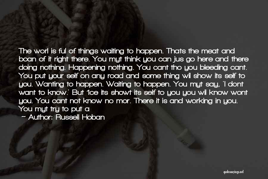 Russell Hoban Quotes: The Worl Is Ful Of Things Waiting To Happen. Thats The Meat And Boan Of It Right There. You Myt