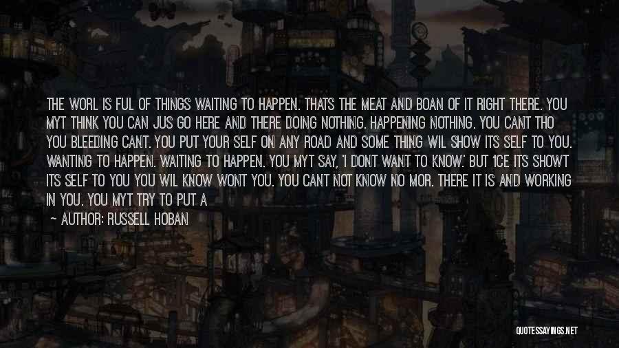 Russell Hoban Quotes: The Worl Is Ful Of Things Waiting To Happen. Thats The Meat And Boan Of It Right There. You Myt