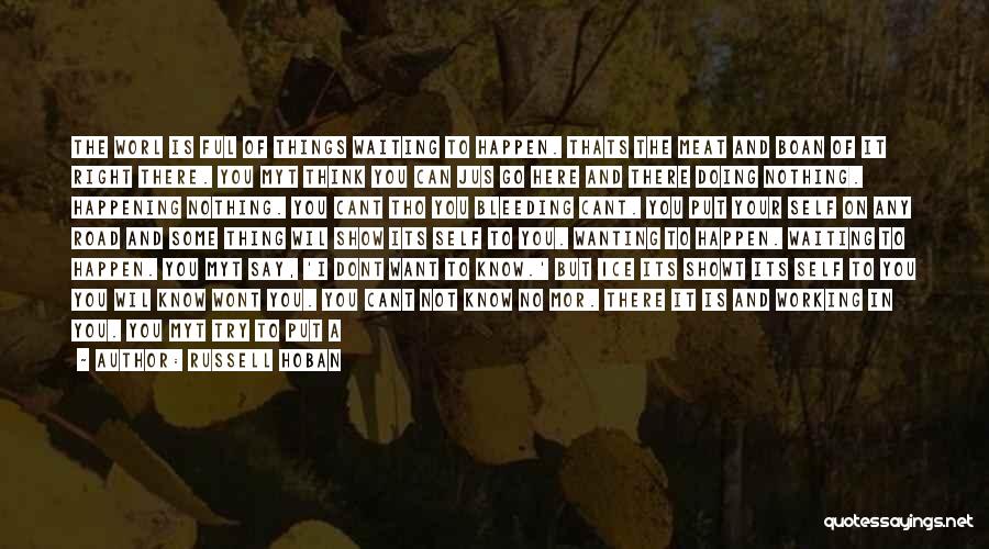 Russell Hoban Quotes: The Worl Is Ful Of Things Waiting To Happen. Thats The Meat And Boan Of It Right There. You Myt