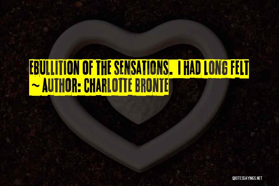 Charlotte Bronte Quotes: Ebullition Of The Sensations. I Had Long Felt