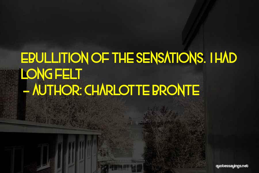 Charlotte Bronte Quotes: Ebullition Of The Sensations. I Had Long Felt