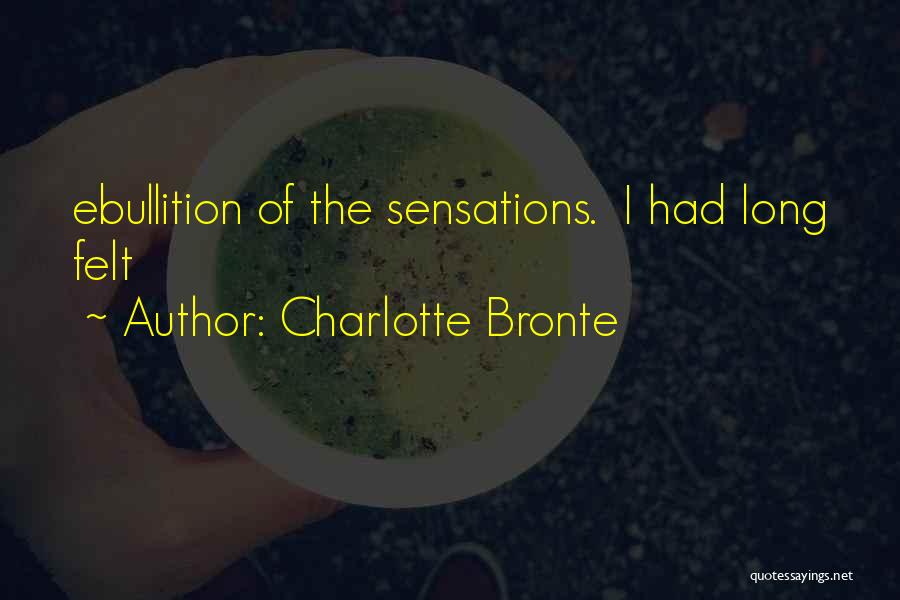 Charlotte Bronte Quotes: Ebullition Of The Sensations. I Had Long Felt