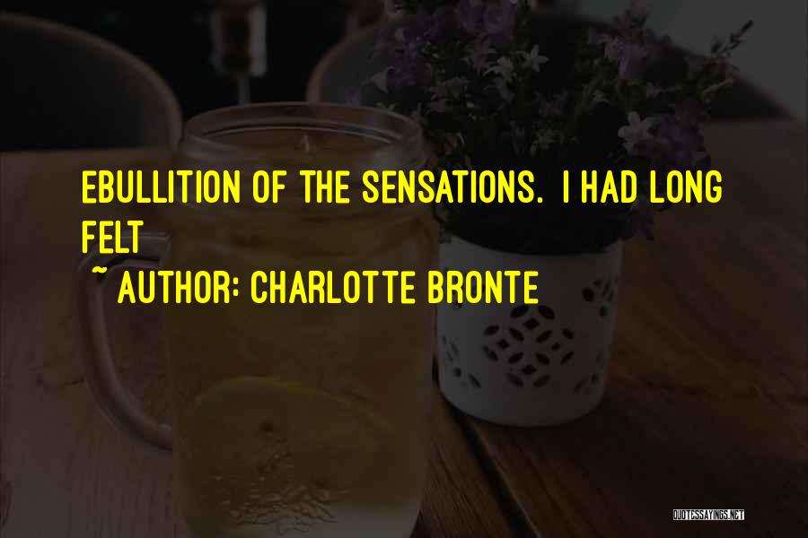 Charlotte Bronte Quotes: Ebullition Of The Sensations. I Had Long Felt
