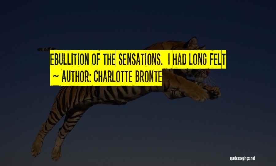 Charlotte Bronte Quotes: Ebullition Of The Sensations. I Had Long Felt