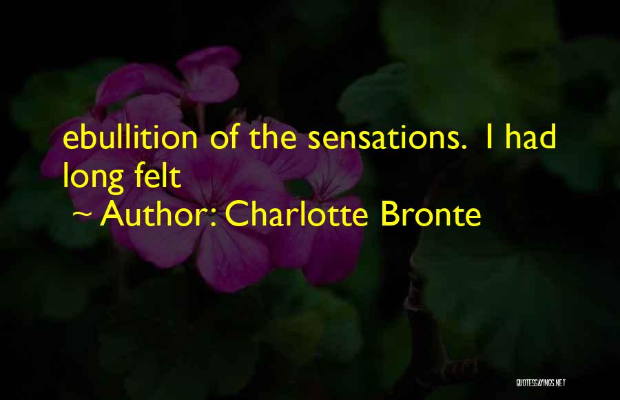 Charlotte Bronte Quotes: Ebullition Of The Sensations. I Had Long Felt
