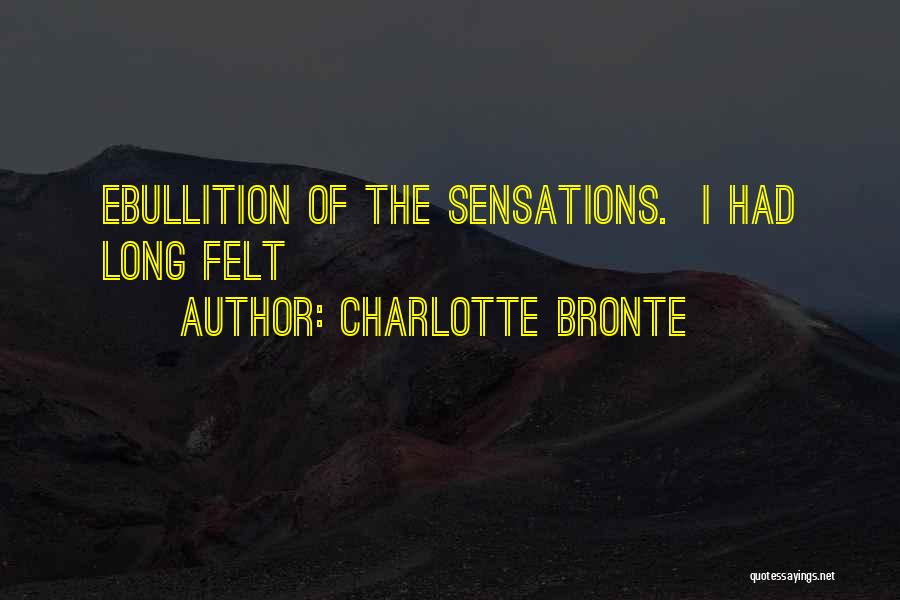 Charlotte Bronte Quotes: Ebullition Of The Sensations. I Had Long Felt