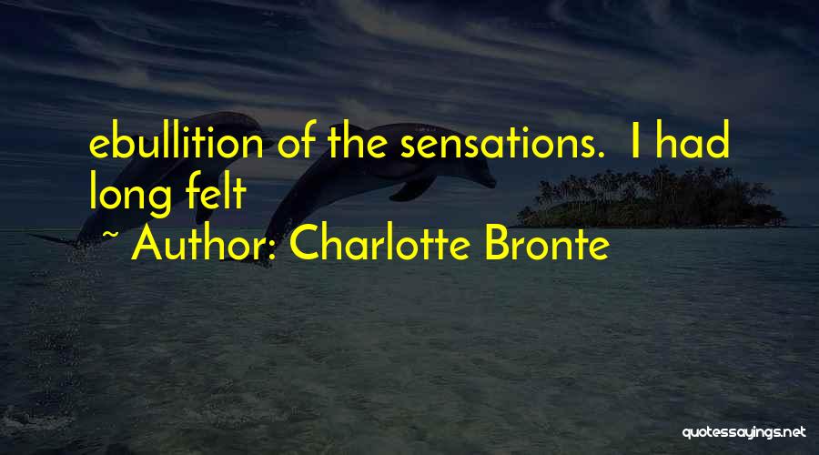 Charlotte Bronte Quotes: Ebullition Of The Sensations. I Had Long Felt