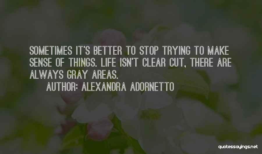 Alexandra Adornetto Quotes: Sometimes It's Better To Stop Trying To Make Sense Of Things. Life Isn't Clear Cut, There Are Always Gray Areas.