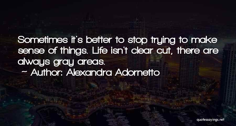 Alexandra Adornetto Quotes: Sometimes It's Better To Stop Trying To Make Sense Of Things. Life Isn't Clear Cut, There Are Always Gray Areas.