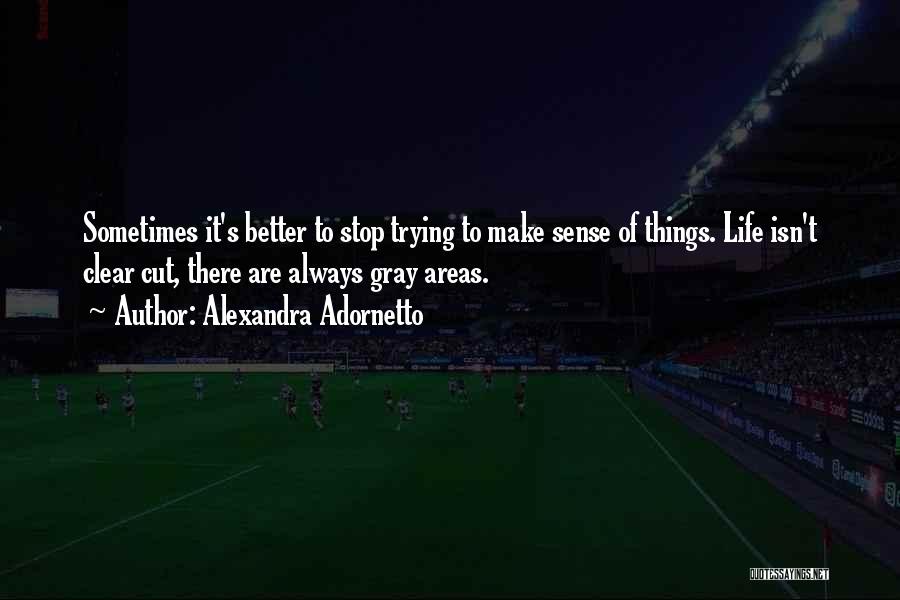 Alexandra Adornetto Quotes: Sometimes It's Better To Stop Trying To Make Sense Of Things. Life Isn't Clear Cut, There Are Always Gray Areas.