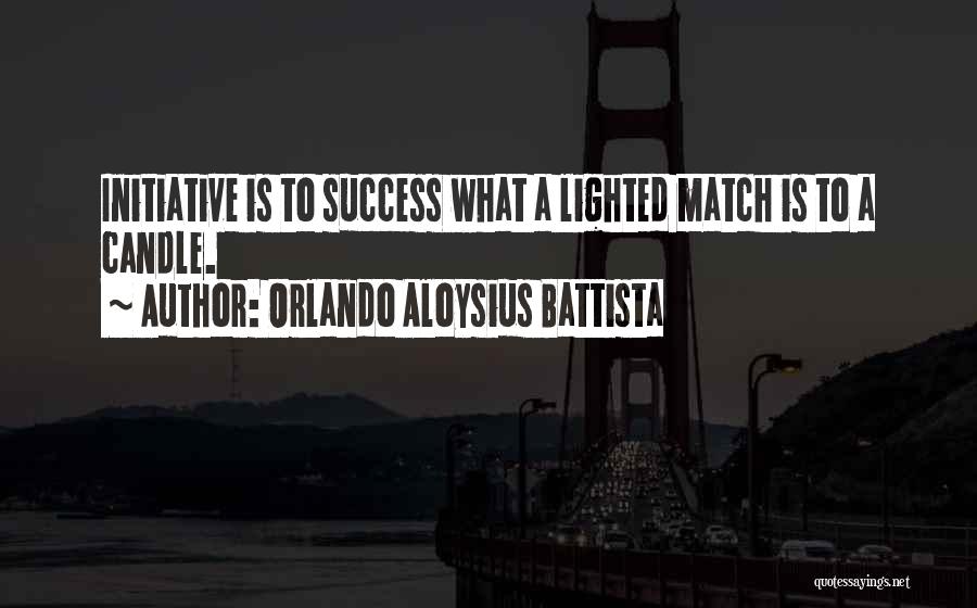 Orlando Aloysius Battista Quotes: Initiative Is To Success What A Lighted Match Is To A Candle.