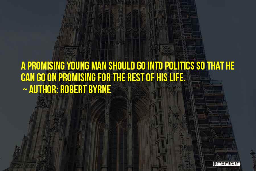 Robert Byrne Quotes: A Promising Young Man Should Go Into Politics So That He Can Go On Promising For The Rest Of His