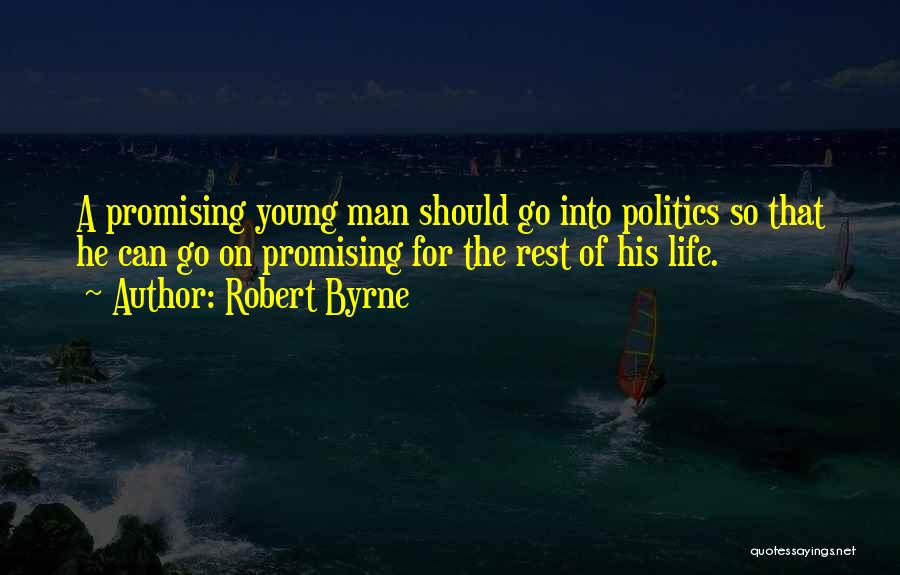 Robert Byrne Quotes: A Promising Young Man Should Go Into Politics So That He Can Go On Promising For The Rest Of His