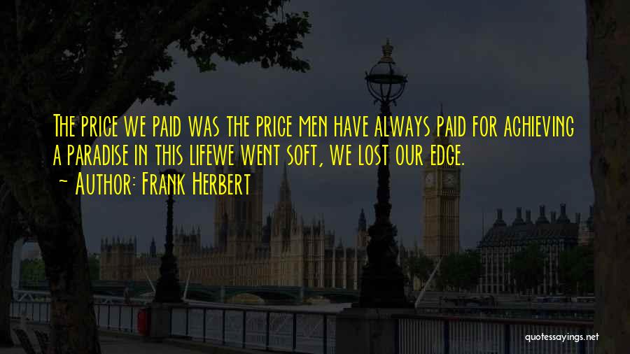 Frank Herbert Quotes: The Price We Paid Was The Price Men Have Always Paid For Achieving A Paradise In This Lifewe Went Soft,