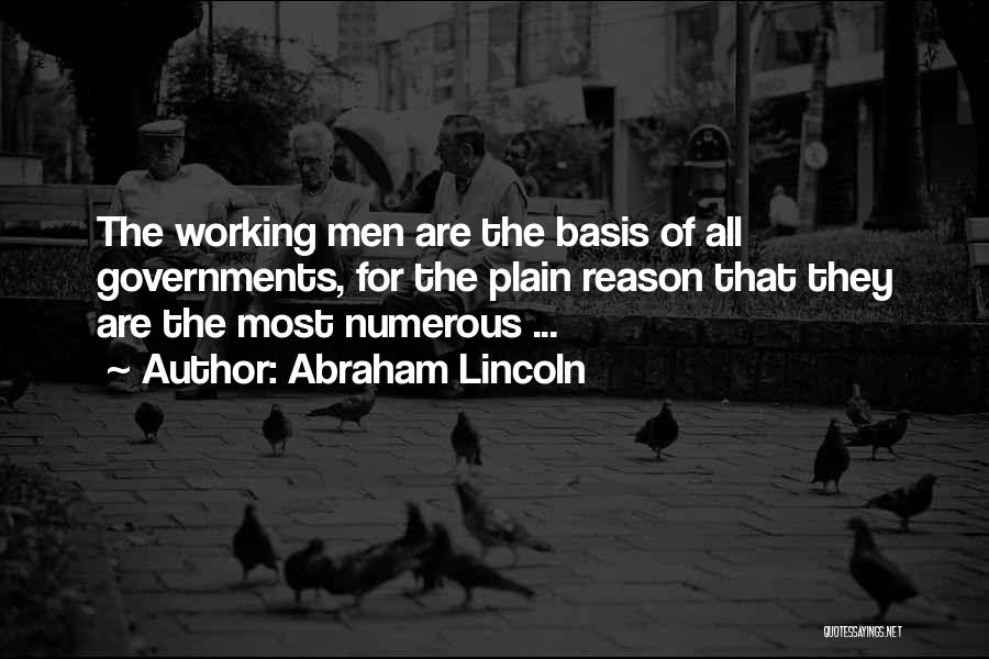 Abraham Lincoln Quotes: The Working Men Are The Basis Of All Governments, For The Plain Reason That They Are The Most Numerous ...