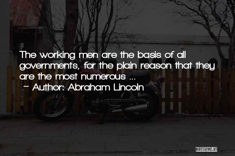 Abraham Lincoln Quotes: The Working Men Are The Basis Of All Governments, For The Plain Reason That They Are The Most Numerous ...