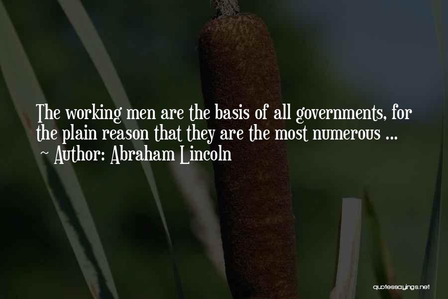 Abraham Lincoln Quotes: The Working Men Are The Basis Of All Governments, For The Plain Reason That They Are The Most Numerous ...