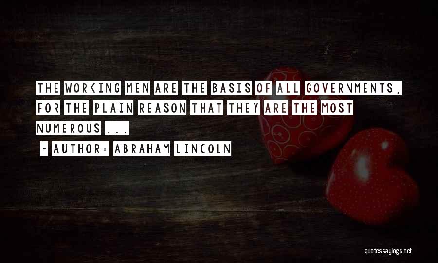 Abraham Lincoln Quotes: The Working Men Are The Basis Of All Governments, For The Plain Reason That They Are The Most Numerous ...