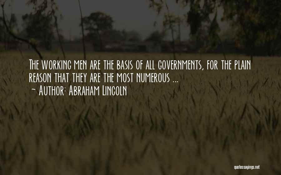 Abraham Lincoln Quotes: The Working Men Are The Basis Of All Governments, For The Plain Reason That They Are The Most Numerous ...