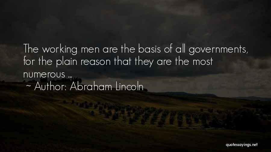 Abraham Lincoln Quotes: The Working Men Are The Basis Of All Governments, For The Plain Reason That They Are The Most Numerous ...