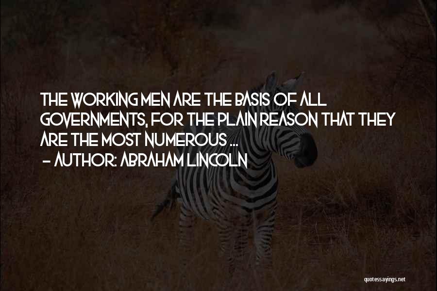 Abraham Lincoln Quotes: The Working Men Are The Basis Of All Governments, For The Plain Reason That They Are The Most Numerous ...