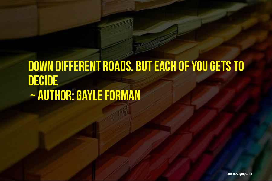 Gayle Forman Quotes: Down Different Roads. But Each Of You Gets To Decide