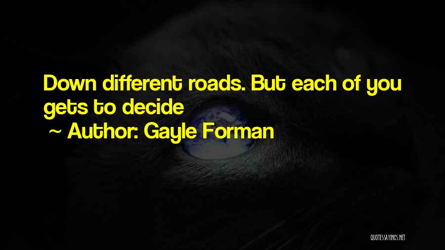 Gayle Forman Quotes: Down Different Roads. But Each Of You Gets To Decide